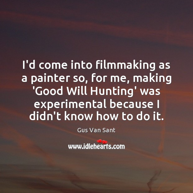 I’d come into filmmaking as a painter so, for me, making ‘Good Gus Van Sant Picture Quote