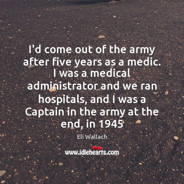 I’d come out of the army after five years as a medic. Eli Wallach Picture Quote