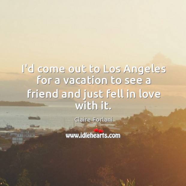 I’d come out to Los Angeles for a vacation to see a friend and just fell in love with it. Claire Forlani Picture Quote