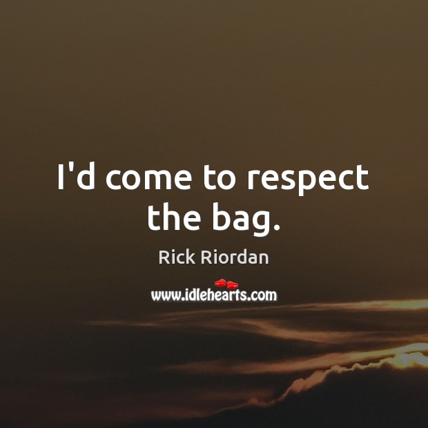 I’d come to respect the bag. Rick Riordan Picture Quote