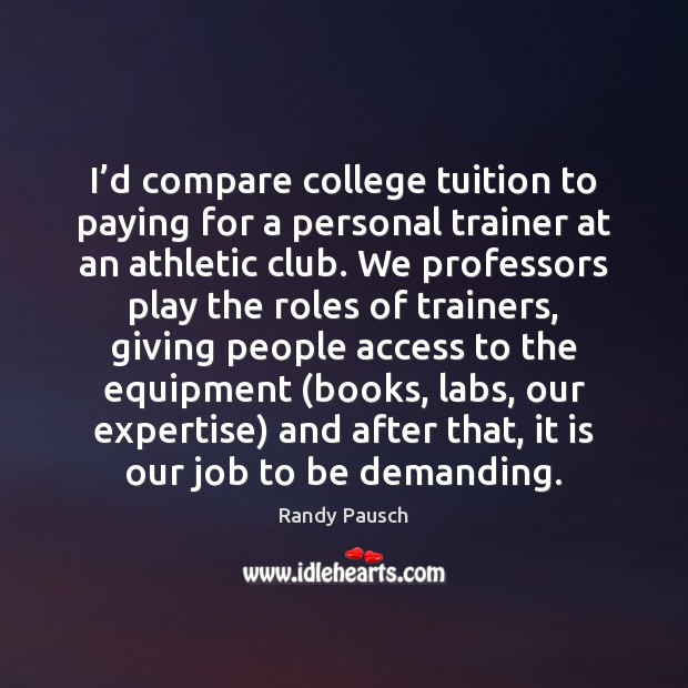 I’d compare college tuition to paying for a personal trainer at Randy Pausch Picture Quote