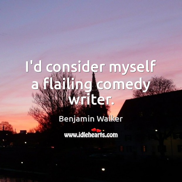 I’d consider myself a flailing comedy writer. Benjamin Walker Picture Quote