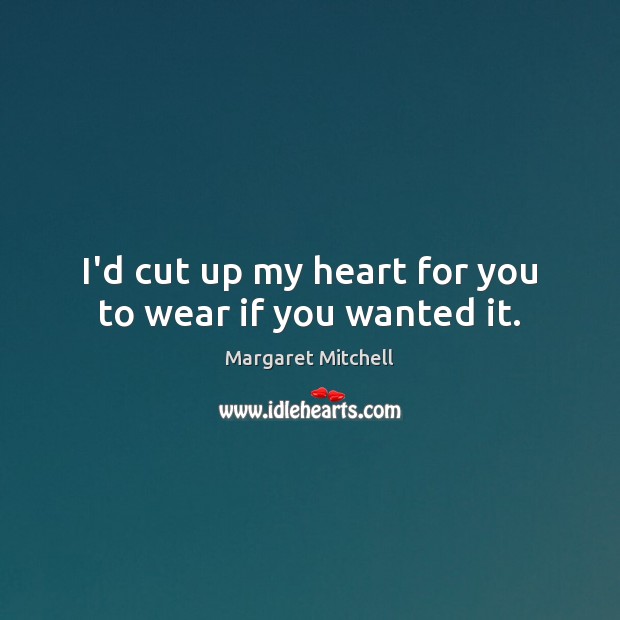 I’d cut up my heart for you to wear if you wanted it. Margaret Mitchell Picture Quote