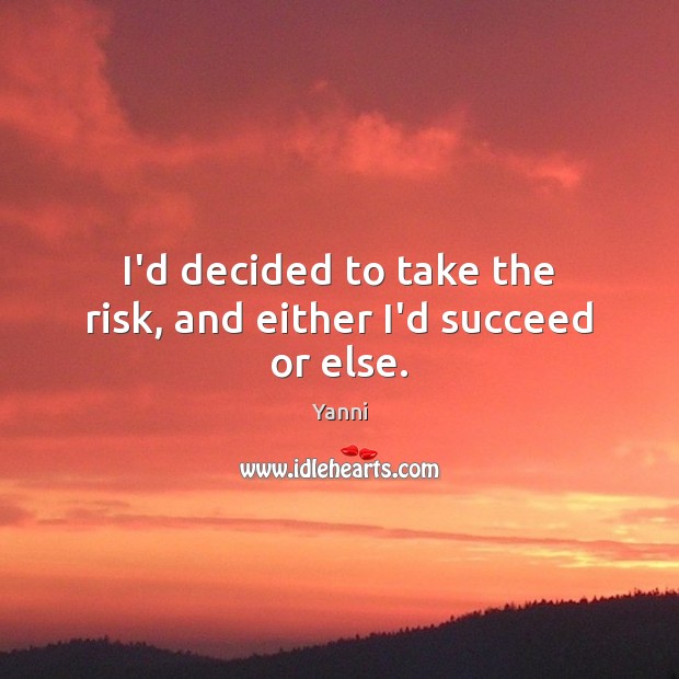 I’d decided to take the risk, and either I’d succeed or else. Yanni Picture Quote
