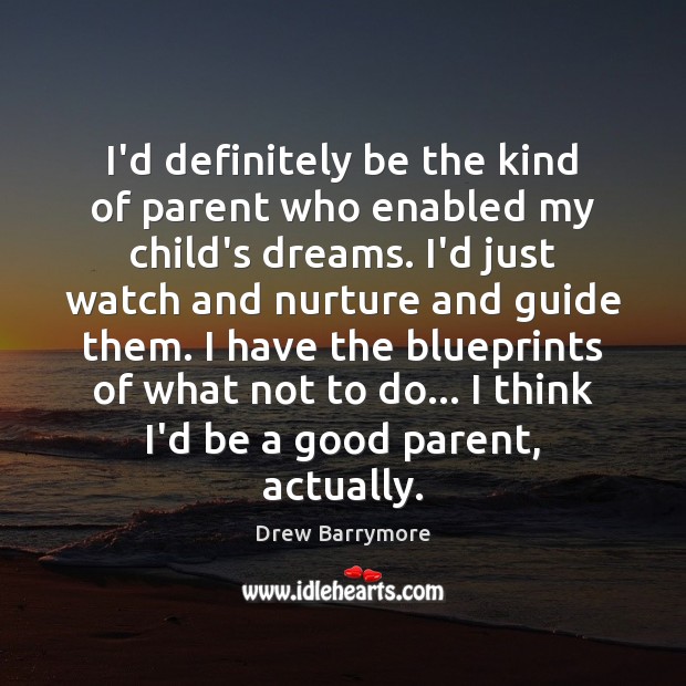 I’d definitely be the kind of parent who enabled my child’s dreams. Drew Barrymore Picture Quote