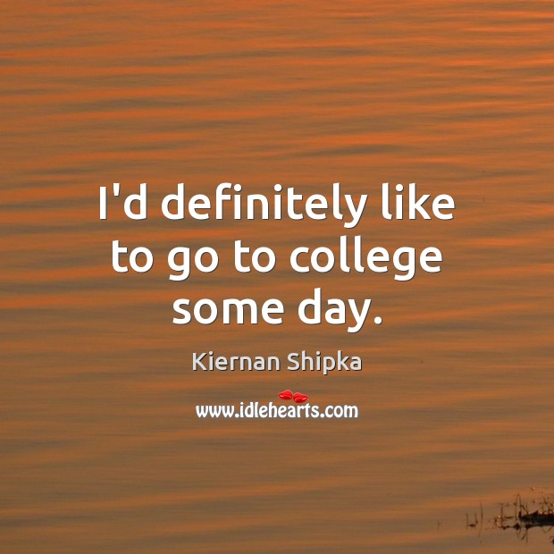 I’d definitely like to go to college some day. Kiernan Shipka Picture Quote