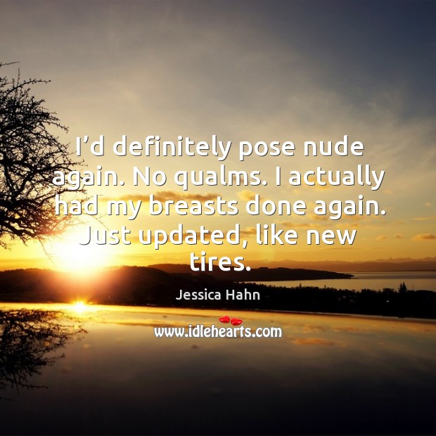 I’d definitely pose nude again. No qualms. I actually had my breasts done again. Jessica Hahn Picture Quote