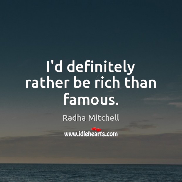 I’d definitely rather be rich than famous. Radha Mitchell Picture Quote