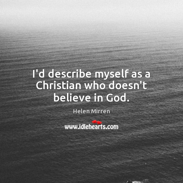 I’d describe myself as a Christian who doesn’t believe in God. Helen Mirren Picture Quote