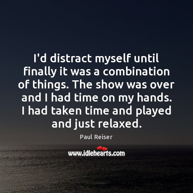 I’d distract myself until finally it was a combination of things. The Paul Reiser Picture Quote