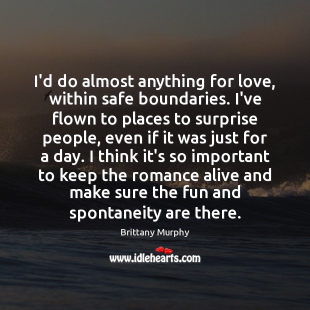 I’d do almost anything for love, within safe boundaries. I’ve flown to Image