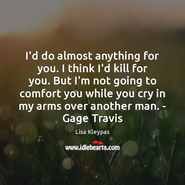 I’d do almost anything for you. I think I’d kill for you. Image