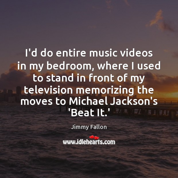 I’d do entire music videos in my bedroom, where I used to Jimmy Fallon Picture Quote