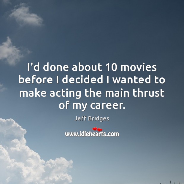 I’d done about 10 movies before I decided I wanted to make acting Jeff Bridges Picture Quote