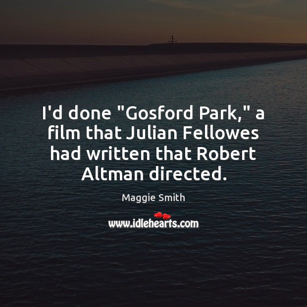 I’d done “Gosford Park,” a film that Julian Fellowes had written that Maggie Smith Picture Quote