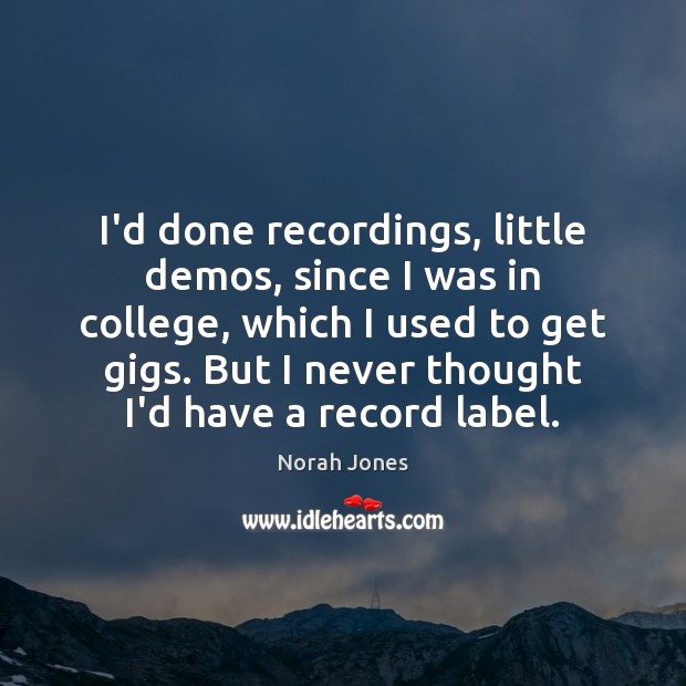 I’d done recordings, little demos, since I was in college, which I Norah Jones Picture Quote