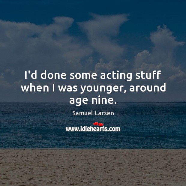 I’d done some acting stuff when I was younger, around age nine. Samuel Larsen Picture Quote