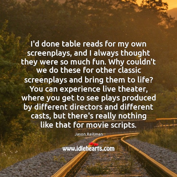 I’d done table reads for my own screenplays, and I always thought Jason Reitman Picture Quote