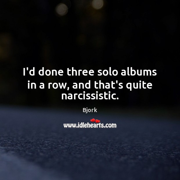 I’d done three solo albums in a row, and that’s quite narcissistic. Bjork Picture Quote