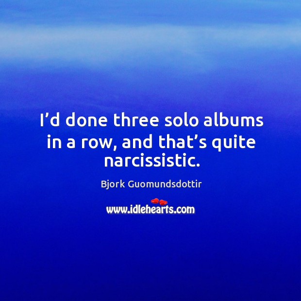 I’d done three solo albums in a row, and that’s quite narcissistic. Bjork Guomundsdottir Picture Quote