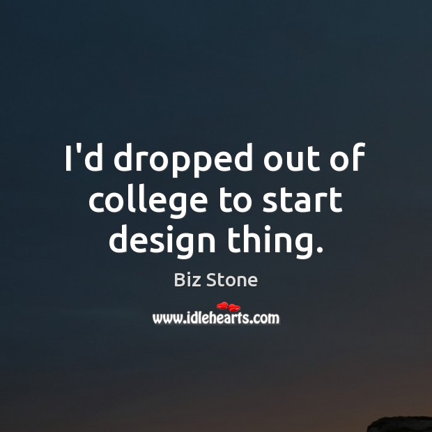 I’d dropped out of college to start design thing. Biz Stone Picture Quote