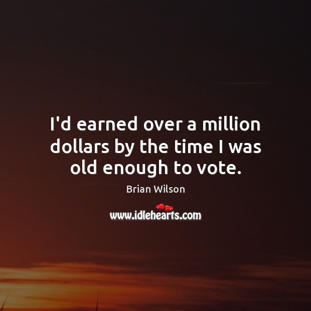 I’d earned over a million dollars by the time I was old enough to vote. Brian Wilson Picture Quote