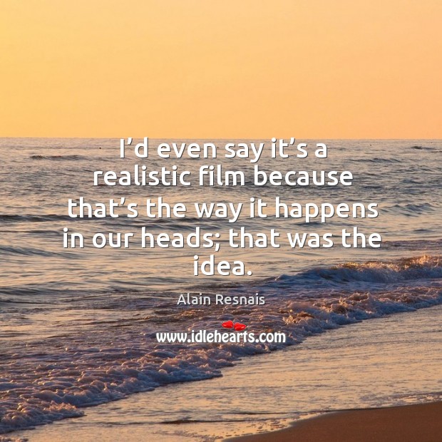 I’d even say it’s a realistic film because that’s the way it happens in our heads; that was the idea. Image