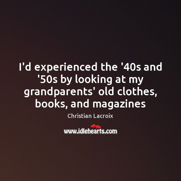 I’d experienced the ’40s and ’50s by looking at my Christian Lacroix Picture Quote