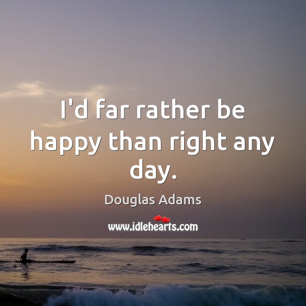 I’d far rather be happy than right any day. Image