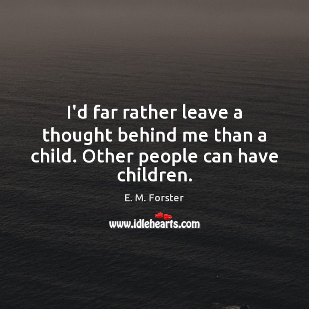 I’d far rather leave a thought behind me than a child. Other people can have children. Image