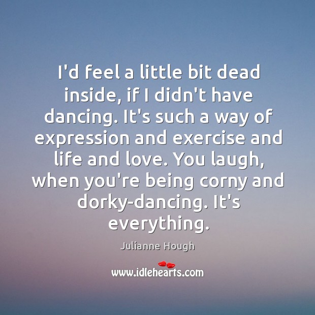I’d feel a little bit dead inside, if I didn’t have dancing. Image