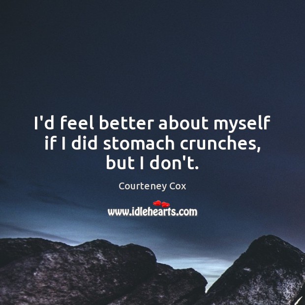 I’d feel better about myself if I did stomach crunches, but I don’t. Image
