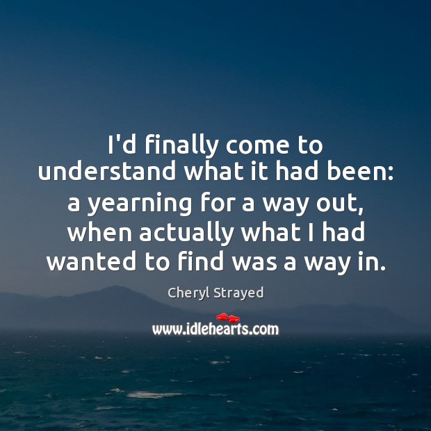 I’d finally come to understand what it had been: a yearning for Cheryl Strayed Picture Quote