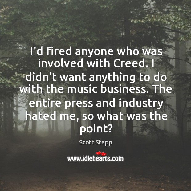 I’d fired anyone who was involved with Creed. I didn’t want anything Scott Stapp Picture Quote