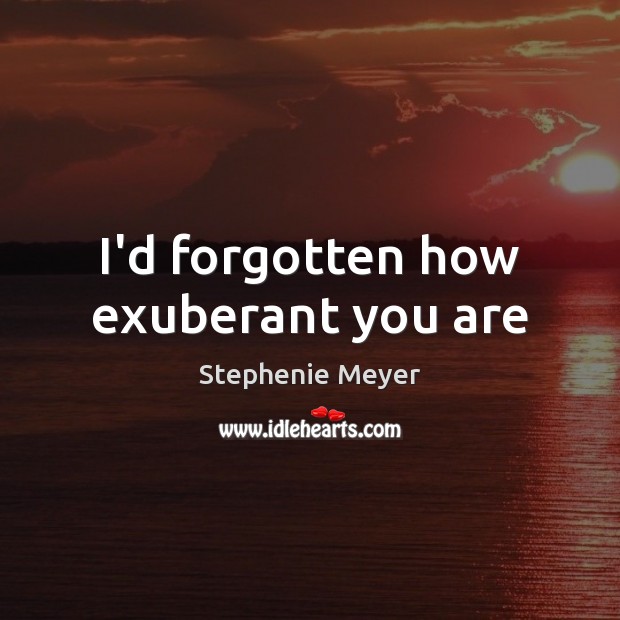 I’d forgotten how exuberant you are Stephenie Meyer Picture Quote