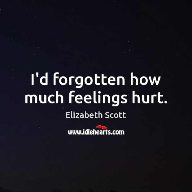 I’d forgotten how much feelings hurt. Elizabeth Scott Picture Quote