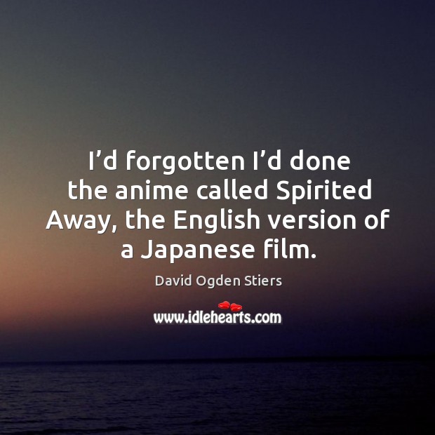 I’d forgotten I’d done the anime called spirited away, the english version of a japanese film. David Ogden Stiers Picture Quote