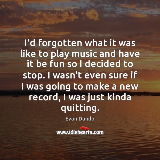 I’d forgotten what it was like to play music and have it Evan Dando Picture Quote