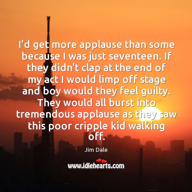 I’d get more applause than some because I was just seventeen. If Guilty Quotes Image
