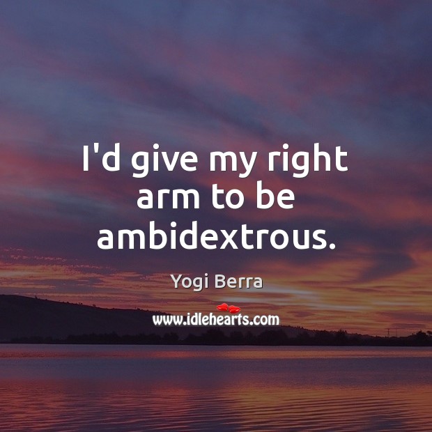 I’d give my right arm to be ambidextrous. Yogi Berra Picture Quote
