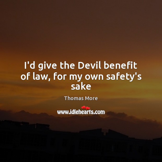 I’d give the Devil benefit of law, for my own safety’s sake Image