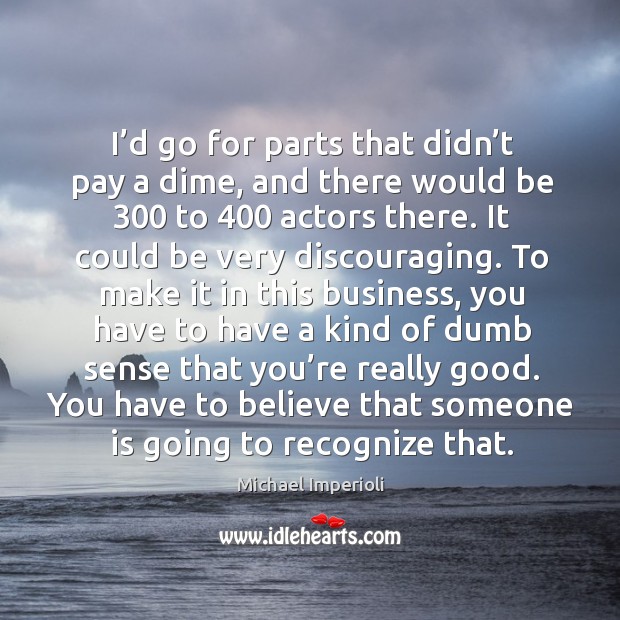 I’d go for parts that didn’t pay a dime, and there would be 300 to 400 actors there. Image