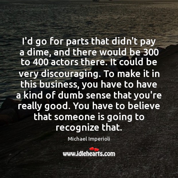 I’d go for parts that didn’t pay a dime, and there would Michael Imperioli Picture Quote