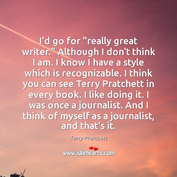 I’d go for “really great writer.” Although I don’t think I am. Terry Pratchett Picture Quote