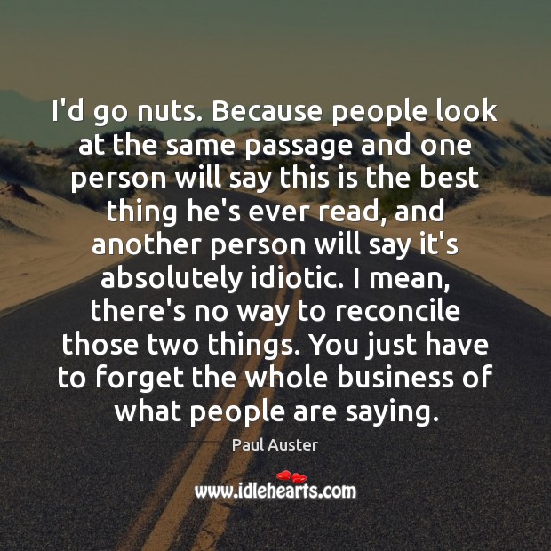 I’d go nuts. Because people look at the same passage and one Paul Auster Picture Quote