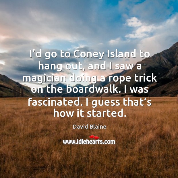 I’d go to coney island to hang out, and I saw a magician doing a rope trick on the boardwalk. David Blaine Picture Quote