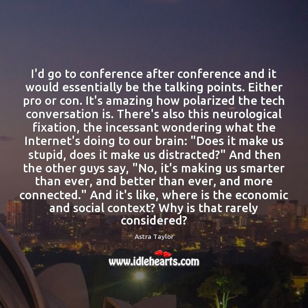 I’d go to conference after conference and it would essentially be the Astra Taylor Picture Quote