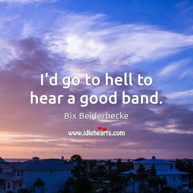 I’d go to hell to hear a good band. Bix Beiderbecke Picture Quote