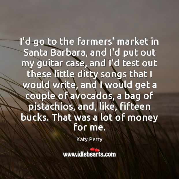 I’d go to the farmers’ market in Santa Barbara, and I’d put Katy Perry Picture Quote