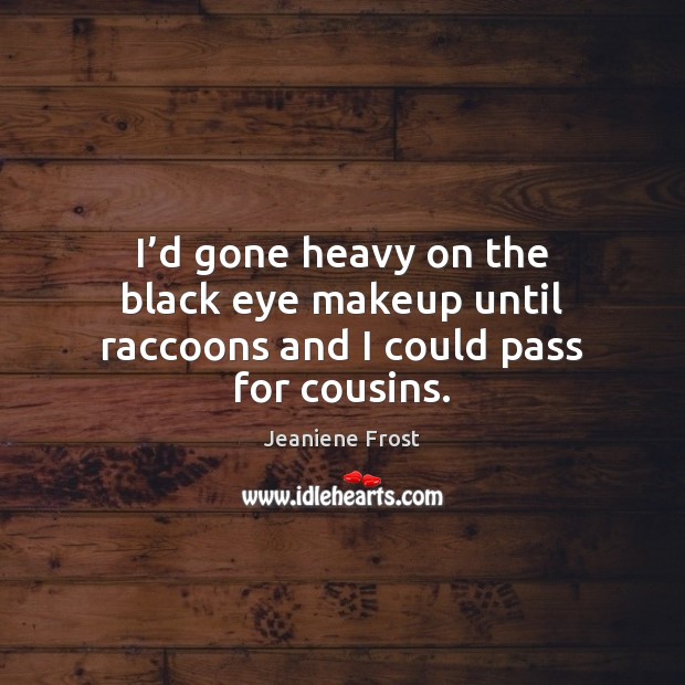 I’d gone heavy on the black eye makeup until raccoons and I could pass for cousins. Jeaniene Frost Picture Quote